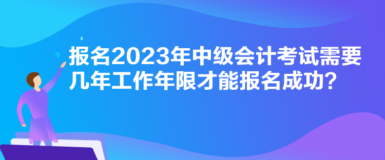 報名2023年中級會計考試需要幾年工作年限才能報名成功？