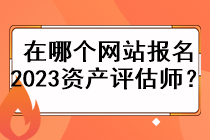 在哪個網(wǎng)站報名2023資產(chǎn)評估師？