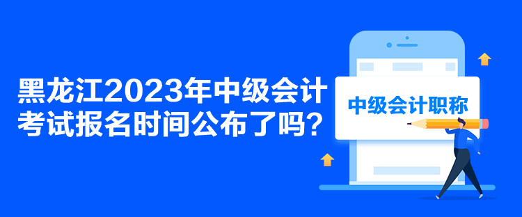 黑龍江2023年中級會計考試報名時間公布了嗎？