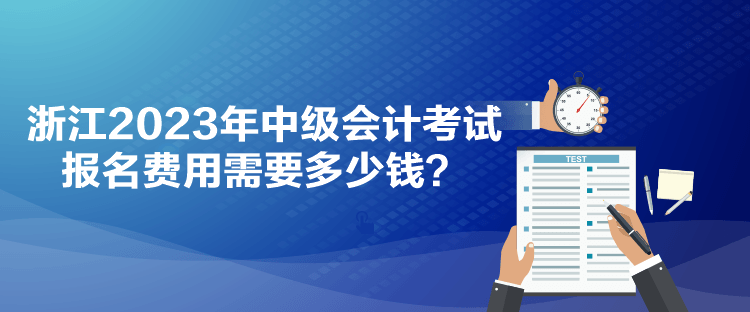 浙江2023年中級會計考試報名費用需要多少錢？