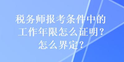 稅務師報考條件中的工作年限怎么證明？怎么界定？