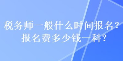 稅務師一般什么時間報名？報名費多少錢一科？