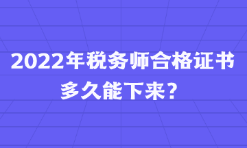 2022年稅務(wù)師合格證書多久能下來？