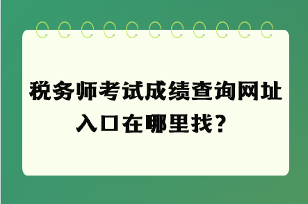 稅務(wù)師考試成績查詢網(wǎng)址入口在哪里找？