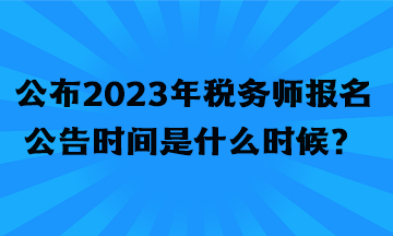 公布2023年稅務(wù)師報(bào)名公告時(shí)間是什么時(shí)候？