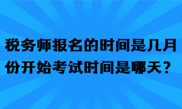 稅務(wù)師報(bào)名的時(shí)間是幾月份開始考試時(shí)間是哪天？