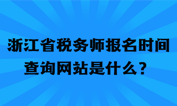 浙江省稅務(wù)師報(bào)名時(shí)間查詢網(wǎng)站是什么？