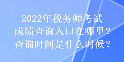 2022年稅務(wù)師考試成績查詢?nèi)肟谠谀睦铮坎樵儠r間是什么時候？