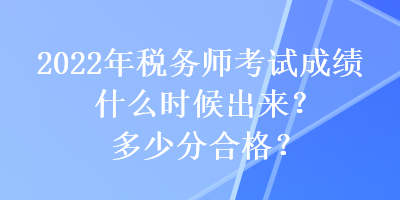 2022年稅務(wù)師考試成績什么時候出來？多少分合格？