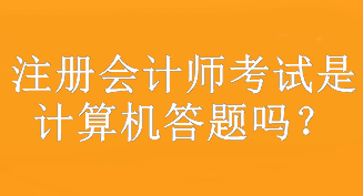 注冊(cè)會(huì)計(jì)師考試是計(jì)算機(jī)答題嗎？