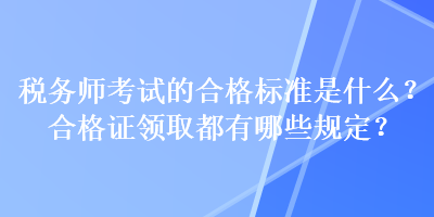 稅務(wù)師考試的合格標(biāo)準(zhǔn)是什么？合格證領(lǐng)取都有哪些規(guī)定？