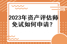 2023年資產(chǎn)評估師免試如何申請？