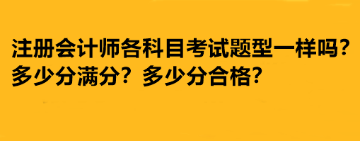 注冊會計(jì)師各科目考試題型一樣嗎？多少分滿分多少分合格？