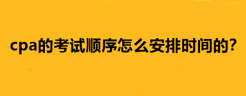 cpa的考試順序怎么安排時(shí)間的？