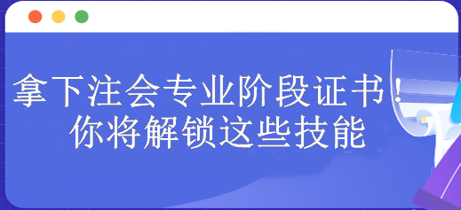 拿下注會專業(yè)階段證書！你將解鎖這些技能 包含...