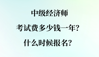 中級經(jīng)濟師考試費多少錢一年？什么時候報名？