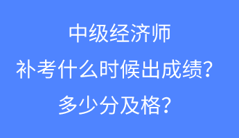 中級經濟師補考什么時候出成績？多少分及格？