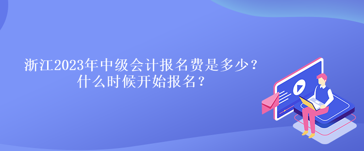 浙江2023年中級(jí)會(huì)計(jì)報(bào)名費(fèi)是多少？什么時(shí)候開始報(bào)名？