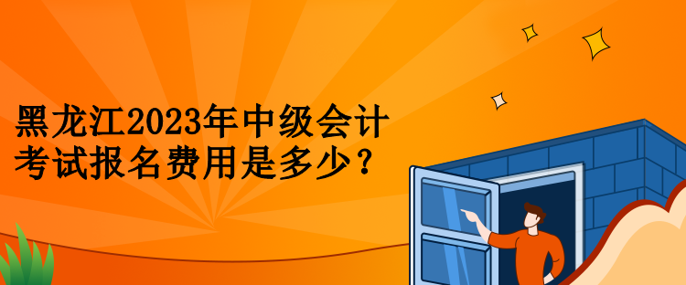 黑龍江2023年中級會計考試報名費用是多少？