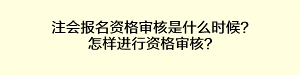 注會報名資格審核是什么時候？怎樣進行資格審核？