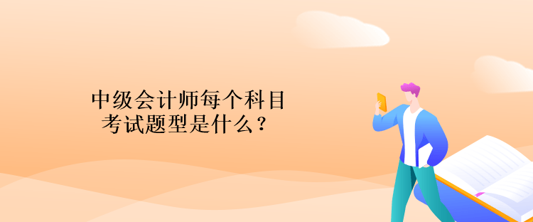 中級(jí)會(huì)計(jì)師每個(gè)科目考試題型是什么？