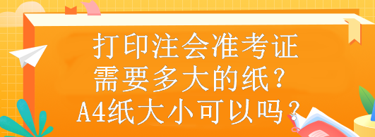 打印注會準考證需要多大的紙？A4紙大小可以嗎？