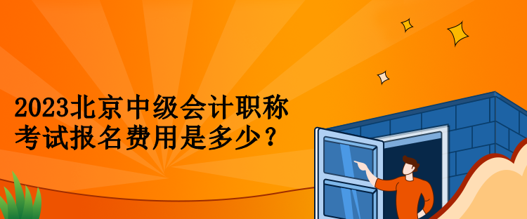 2023北京中級會計職稱考試報名費用是多少？