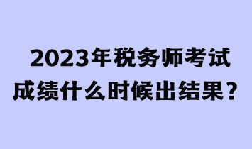 2023年稅務(wù)師考試成績(jī)什么時(shí)候出結(jié)果？