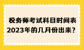 稅務(wù)師考試科目時(shí)間表2023年的幾月份出來(lái)？