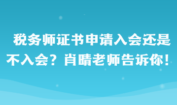 稅務(wù)師證書(shū)申請(qǐng)入會(huì)還是不入會(huì)啊？肖晴老師告訴你！