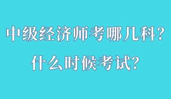 中級經(jīng)濟師考哪幾科？什么時候考試？