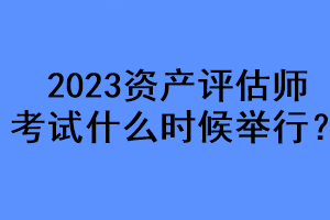 2023資產(chǎn)評(píng)估師考試什么時(shí)候舉行？