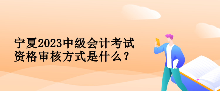 寧夏2023中級(jí)會(huì)計(jì)考試資格審核方式是什么？