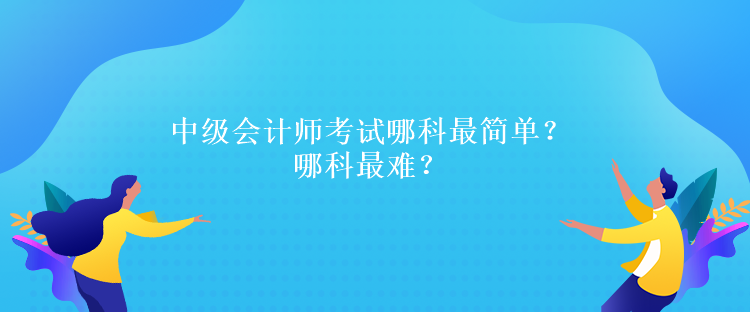 中級會計師考試哪科最簡單？哪科最難？