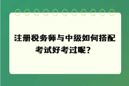 注冊稅務(wù)師與中級如何搭配考試好考過呢？