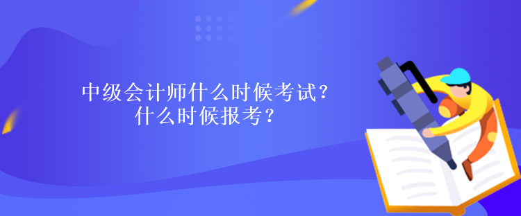 中級會計(jì)師什么時(shí)候考試？什么時(shí)候報(bào)考？