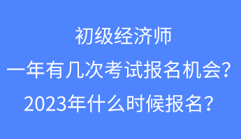 初級經(jīng)濟師一年有幾次考試報名的機會？2023年什么時候報名？