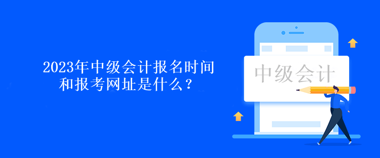 2023年中級會計報名時間和報考網(wǎng)址是什么？