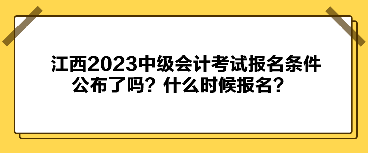 江西2023中級會計考試報名條件公布了嗎？什么時候報名？