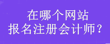 在哪個網(wǎng)站報名注冊會計師？