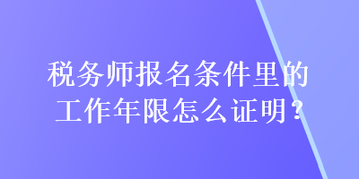 稅務(wù)師報(bào)名條件里的工作年限怎么證明？