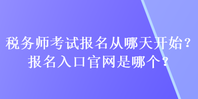 稅務(wù)師考試報名從哪天開始？報名入口官網(wǎng)是哪個？