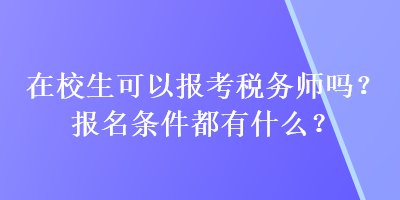 在校生可以報(bào)考稅務(wù)師嗎？報(bào)名條件都有什么？