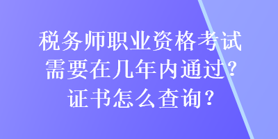 稅務(wù)師職業(yè)資格考試需要在幾年內(nèi)通過？證書怎么查詢？