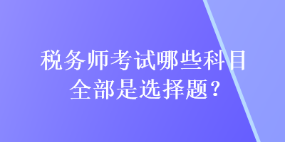 稅務師考試哪些科目全部是選擇題？