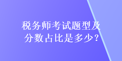 稅務(wù)師考試題型及分?jǐn)?shù)占比是多少？