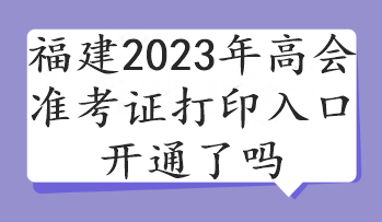 福建2023年高會(huì)準(zhǔn)考證打印入口開(kāi)通了嗎