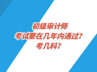 初級審計師考試要在幾年內(nèi)通過？考幾科？