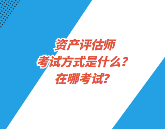 資產評估師考試方式是什么？在哪考試？