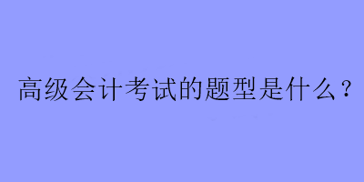 高級會計考試的題型是什么？